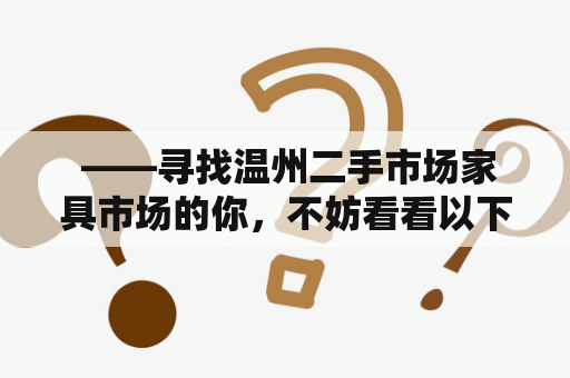  ——寻找温州二手市场家具市场的你，不妨看看以下介绍，或许会有所帮助。