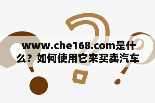  www.che168.com是什么？如何使用它来买卖汽车？