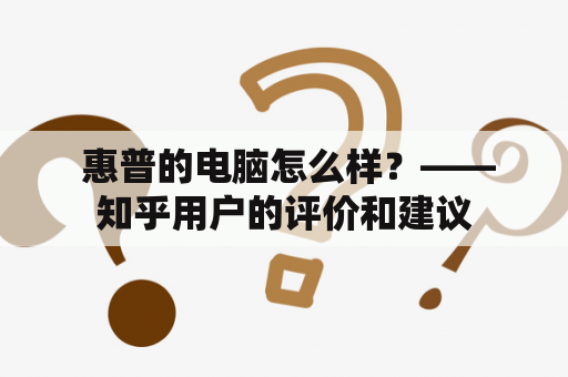  惠普的电脑怎么样？——知乎用户的评价和建议