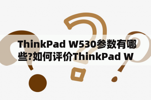  ThinkPad W530参数有哪些?如何评价ThinkPad W530?