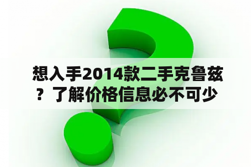  想入手2014款二手克鲁兹？了解价格信息必不可少