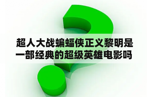  超人大战蝙蝠侠正义黎明是一部经典的超级英雄电影吗？