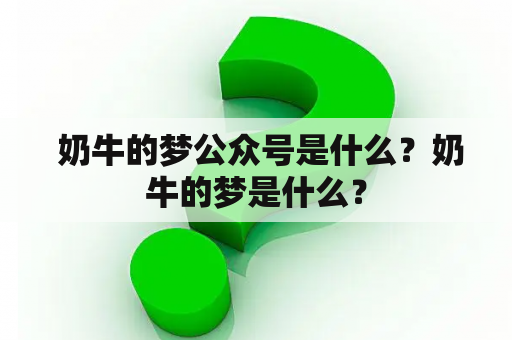  奶牛的梦公众号是什么？奶牛的梦是什么？