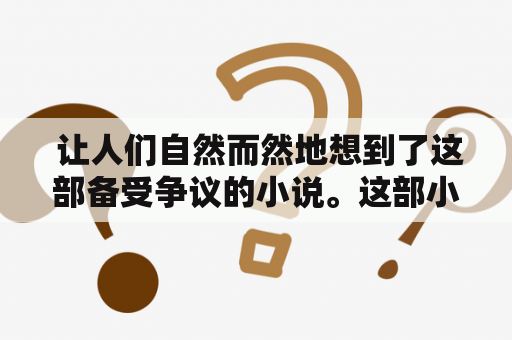  让人们自然而然地想到了这部备受争议的小说。这部小说的确引起了很多人的关注，但并不是所有人都喜欢它。那么，到底这部小说的内容如何呢？