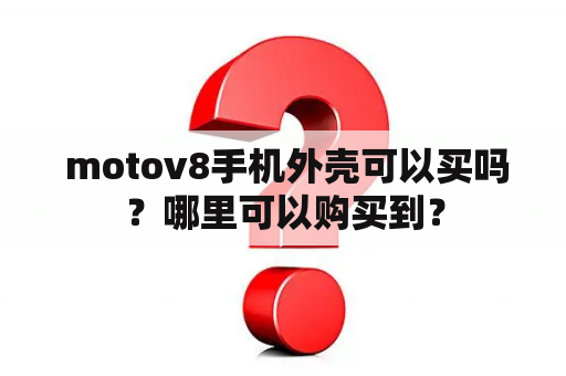  motov8手机外壳可以买吗？哪里可以购买到？