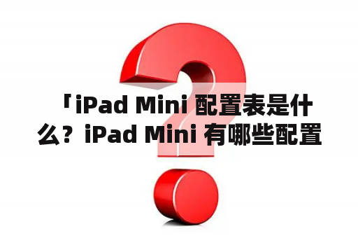  「iPad Mini 配置表是什么？iPad Mini 有哪些配置？」——这是很多人的疑问，接下来就来详细解答一下。