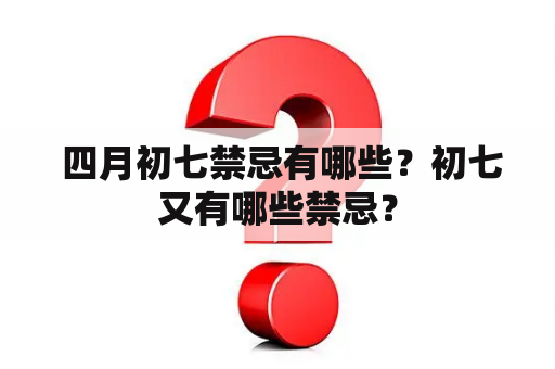  四月初七禁忌有哪些？初七又有哪些禁忌？