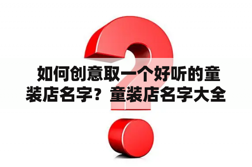  如何创意取一个好听的童装店名字？童装店名字大全推荐！