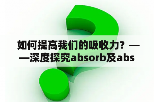  如何提高我们的吸收力？——深度探究absorb及absorbed关键词