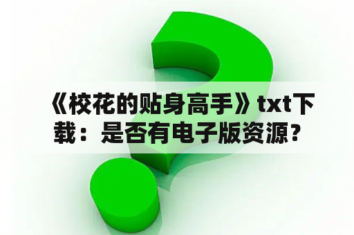  《校花的贴身高手》txt下载：是否有电子版资源？