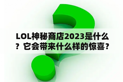  LOL神秘商店2023是什么？它会带来什么样的惊喜？