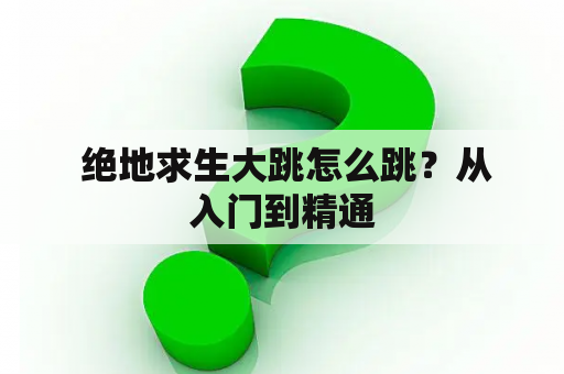  绝地求生大跳怎么跳？从入门到精通