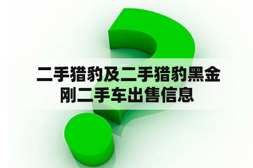  二手猎豹及二手猎豹黑金刚二手车出售信息