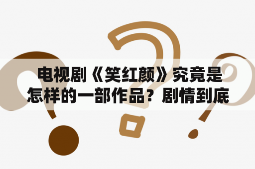  电视剧《笑红颜》究竟是怎样的一部作品？剧情到底如何安排？