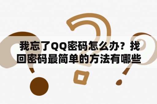  我忘了QQ密码怎么办？找回密码最简单的方法有哪些？