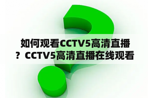  如何观看CCTV5高清直播？CCTV5高清直播在线观看全攻略！