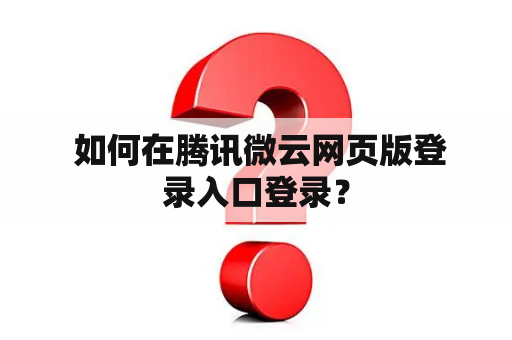 如何在腾讯微云网页版登录入口登录？