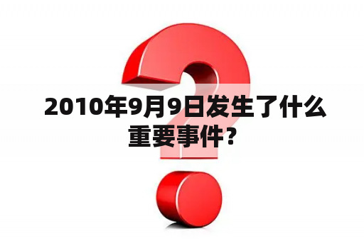  2010年9月9日发生了什么重要事件？