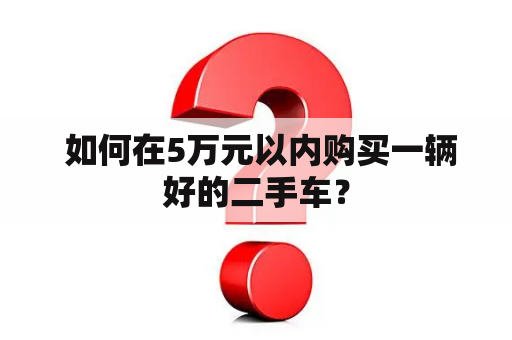  如何在5万元以内购买一辆好的二手车？