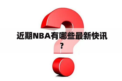  近期NBA有哪些最新快讯？