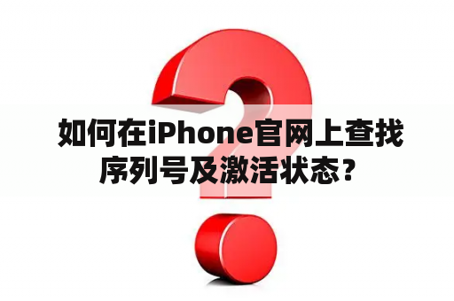  如何在iPhone官网上查找序列号及激活状态？