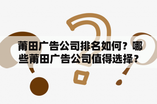  莆田广告公司排名如何？哪些莆田广告公司值得选择？