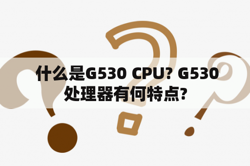  什么是G530 CPU? G530处理器有何特点?