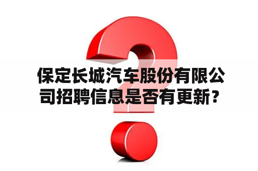  保定长城汽车股份有限公司招聘信息是否有更新？