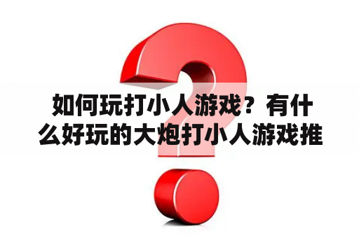  如何玩打小人游戏？有什么好玩的大炮打小人游戏推荐？