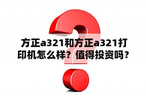  方正a321和方正a321打印机怎么样？值得投资吗？