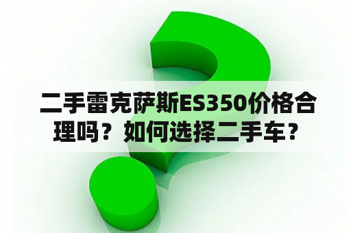  二手雷克萨斯ES350价格合理吗？如何选择二手车？