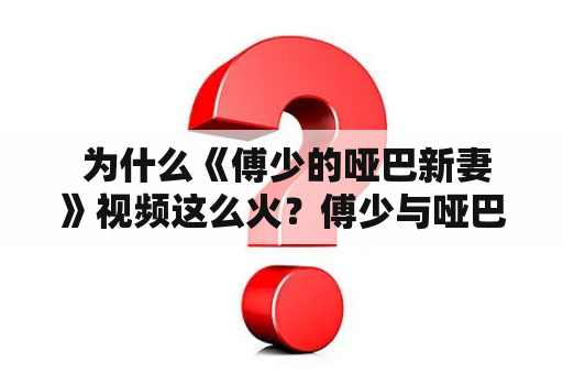  为什么《傅少的哑巴新妻》视频这么火？傅少与哑巴新娘的爱情故事引发热议