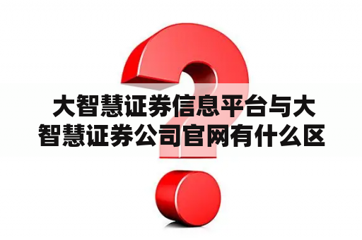  大智慧证券信息平台与大智慧证券公司官网有什么区别？