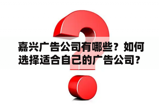  嘉兴广告公司有哪些？如何选择适合自己的广告公司？