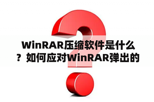  WinRAR压缩软件是什么？如何应对WinRAR弹出的广告？