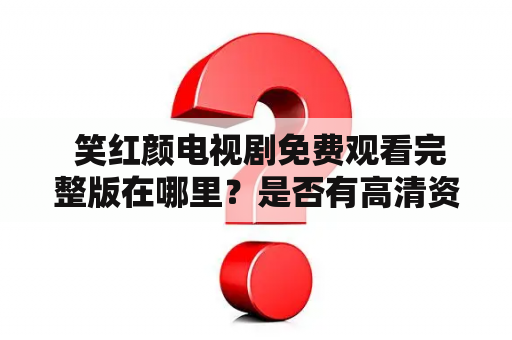  笑红颜电视剧免费观看完整版在哪里？是否有高清资源？