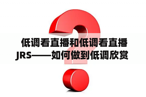  低调看直播和低调看直播JRS——如何做到低调欣赏直播