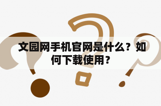  文园网手机官网是什么？如何下载使用？