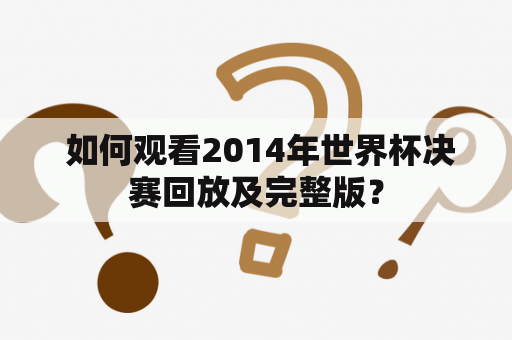  如何观看2014年世界杯决赛回放及完整版？