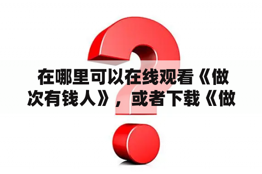  在哪里可以在线观看《做次有钱人》，或者下载《做次有钱人》rmvb格式?