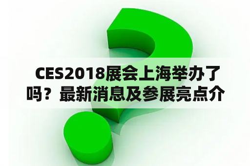  CES2018展会上海举办了吗？最新消息及参展亮点介绍