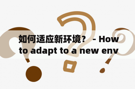  如何适应新环境？ - How to adapt to a new environment?