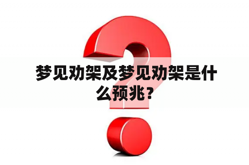  梦见劝架及梦见劝架是什么预兆？