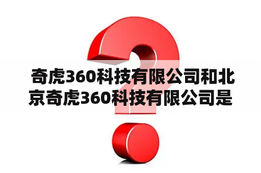  奇虎360科技有限公司和北京奇虎360科技有限公司是同一家公司吗？