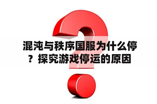  混沌与秩序国服为什么停？探究游戏停运的原因