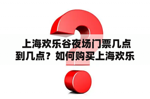  上海欢乐谷夜场门票几点到几点？如何购买上海欢乐谷夜场门票？