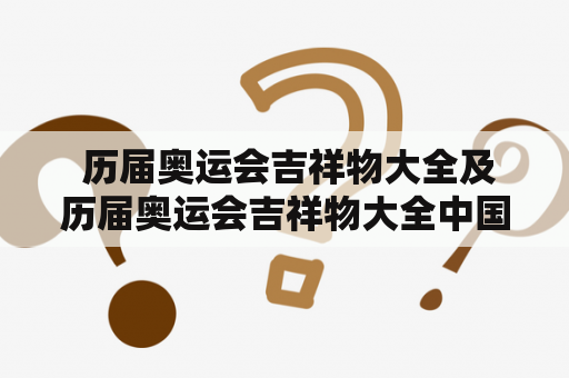 历届奥运会吉祥物大全及历届奥运会吉祥物大全中国——你知道吗？