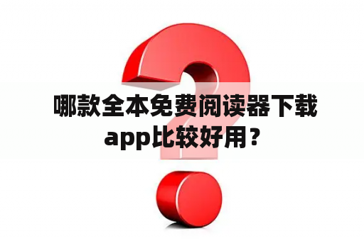  哪款全本免费阅读器下载app比较好用？