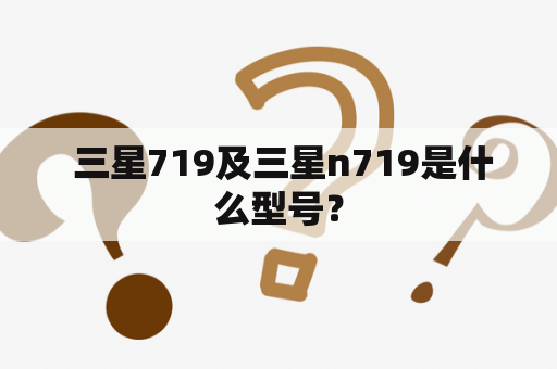  三星719及三星n719是什么型号？