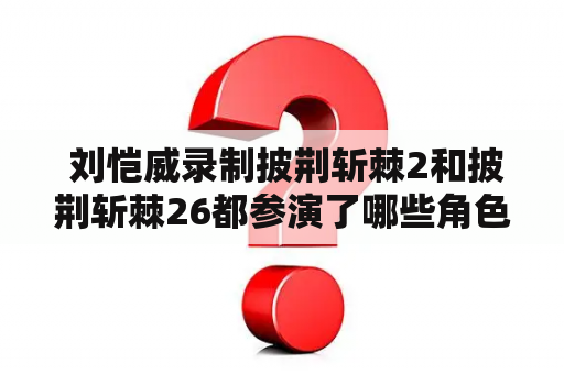  刘恺威录制披荆斩棘2和披荆斩棘26都参演了哪些角色？